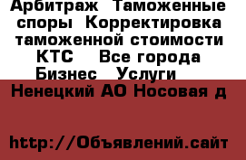 Арбитраж. Таможенные споры. Корректировка таможенной стоимости(КТС) - Все города Бизнес » Услуги   . Ненецкий АО,Носовая д.